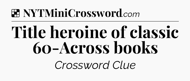 Solution: Title heroine of classic 60-Across books - NYT Crossword