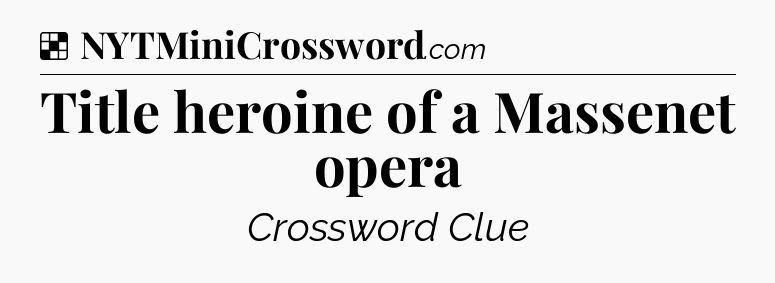 Solution: Title heroine of a Massenet opera - NYT Crossword