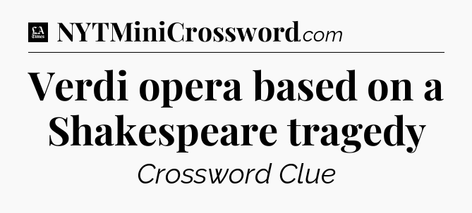 Verdi opera based on a Shakespeare tragedy - LA Times Crossword