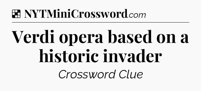 Solution: Verdi opera based on a historic invader - NYT Crossword