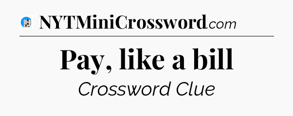 Pay, like a bill Crossword Clue