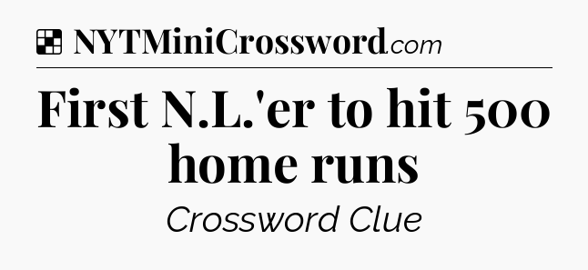 Solution: First N.L.'er to hit 500 home runs - NYT Crossword