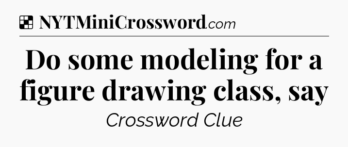 Solution: Do some modeling for a figure drawing class, say - NYT Crossword