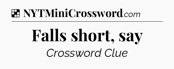 Falls short, say NYT Crossword