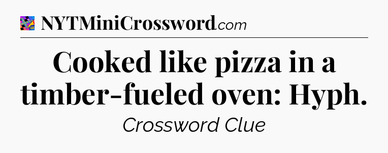 Cooked like pizza in a timber-fueled oven: Hyph Crossword Clue