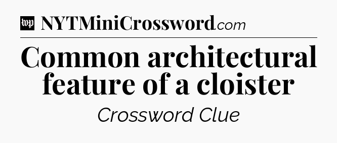 Common architectural feature of a cloister Crossword Clue