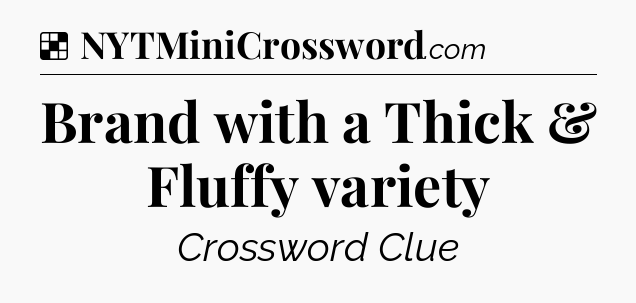 Solution: Brand with a Thick & Fluffy variety - NYT Crossword