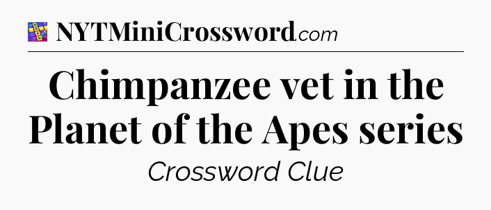 Chimpanzee vet in the Planet of the Apes series Codycross