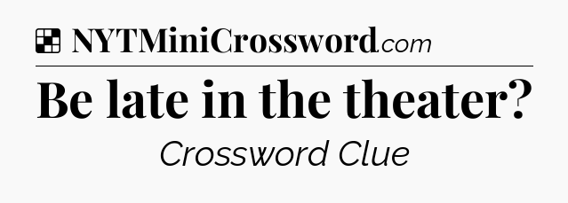 Solution: Be late in the theater - NYT Crossword