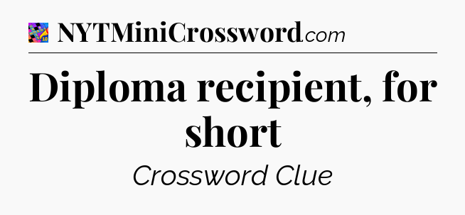 Diploma recipient, for short Crossword Clue
