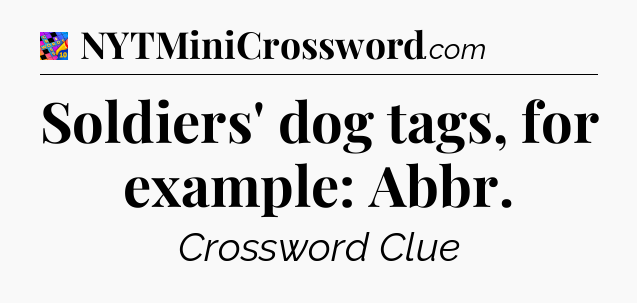 Soldiers' dog tags, for example: Abbr Crossword Clue