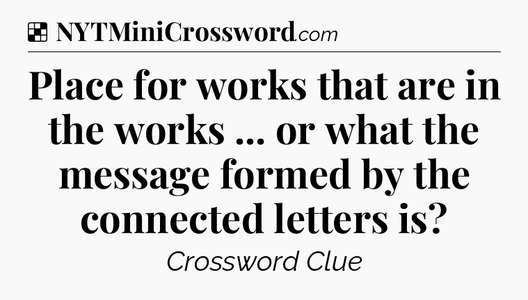 Solution: Place for works that are in the works ... or what the message formed by the connected letters is - NYT Crossword