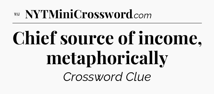 Chief source of income, metaphorically - WSJ Crossword