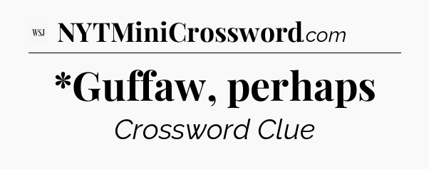 *Guffaw, perhaps - WSJ Crossword