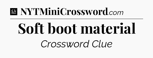 Soft boot material - LA Times Crossword