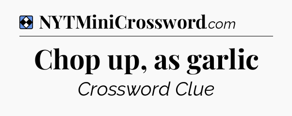 Solution: Chop up, as garlic - NYT Mini Crossword