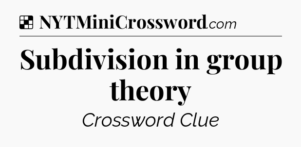 Solution: Subdivision in group theory - NYT Crossword