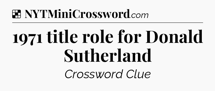 Solution: 1971 title role for Donald Sutherland - NYT Crossword
