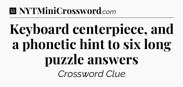 Keyboard centerpiece, and a phonetic hint to six long puzzle answers - LA Times Crossword