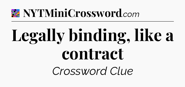 Legally binding, like a contract Crossword Clue