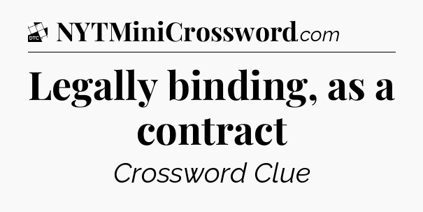 Legally binding, as a contract - Daily Themed Mini Crossword