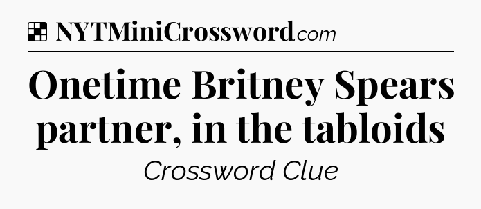 Solution: Onetime Britney Spears partner, in the tabloids - NYT Crossword