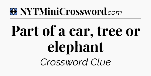 Solution: Part of a car, tree or elephant - NYT Mini Crossword
