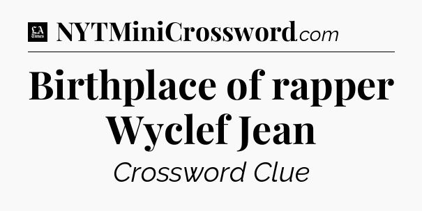 Birthplace of rapper Wyclef Jean - LA Times Crossword