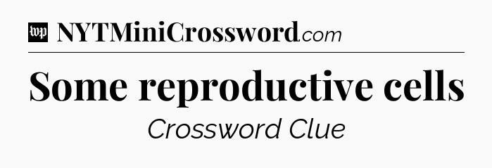 Some reproductive cells Crossword Clue