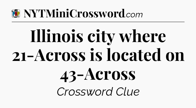 Illinois city where 21-Across is located on 43-Across Crossword Clue