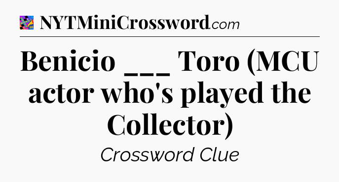 Benicio ___ Toro (MCU actor who's played the Collector) Crossword Clue
