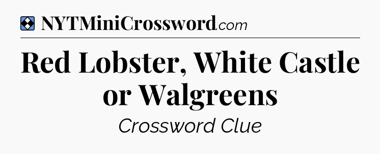 Solution: Red Lobster, White Castle or Walgreens - NYT Mini Crossword