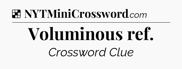 Solution: Voluminous ref - NYT Crossword