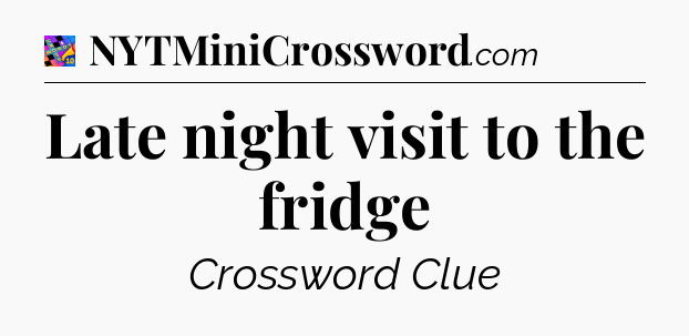 Late night visit to the fridge Crossword Clue