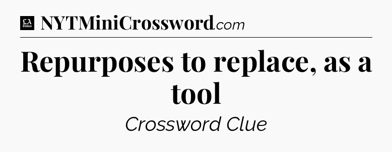 Repurposes to replace, as a tool - LA Times Crossword