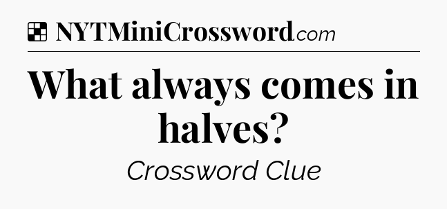 Solution: What always comes in halves - NYT Crossword