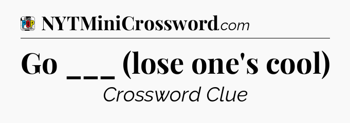 Go ___ (lose one's cool) Crossword Clue