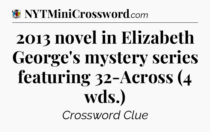 2013 novel in Elizabeth George's mystery series featuring 32-Across (4 wds.) Crossword Clue