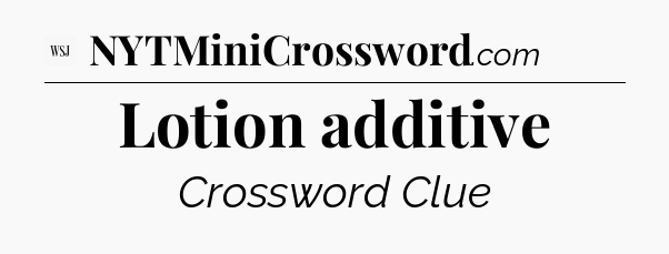 Lotion additive - WSJ Crossword