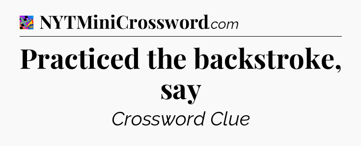 Practiced the backstroke, say Crossword Clue