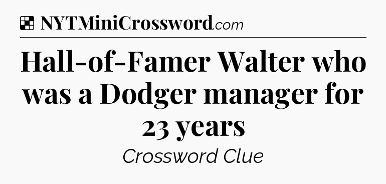 Solution: Hall-of-Famer Walter who was a Dodger manager for 23 years - NYT Crossword