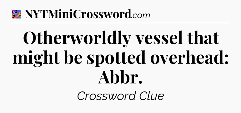 Otherworldly vessel that might be spotted overhead: Abbr Crossword Clue