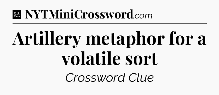 Artillery metaphor for a volatile sort - LA Times Crossword
