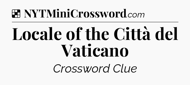Solution: Locale of the Città del Vaticano - NYT Crossword