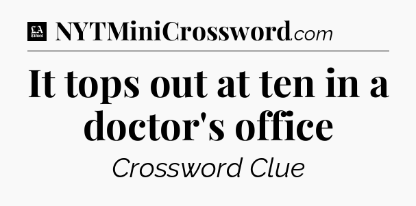 It tops out at ten in a doctor's office - LA Times Crossword