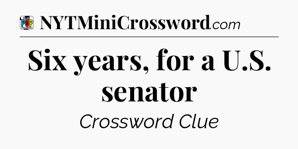 Six years, for a U.S. senator Crossword Clue