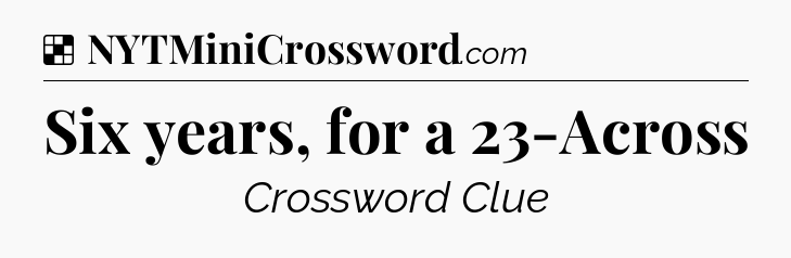 Solution: Six years, for a 23-Across - NYT Crossword