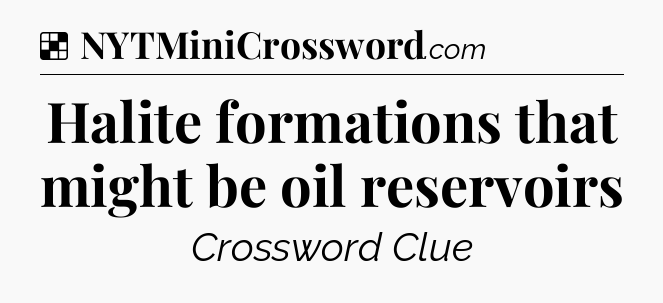 Solution: Halite formations that might be oil reservoirs - NYT Crossword