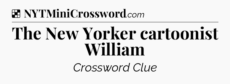 Solution: The New Yorker cartoonist William - NYT Crossword