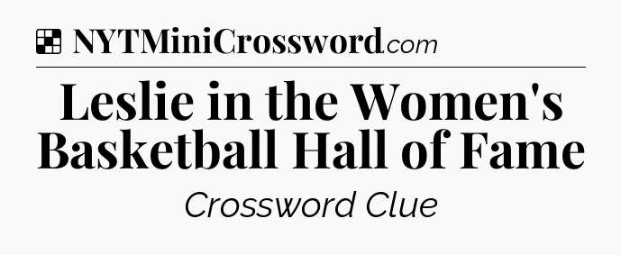 Solution: Leslie in the Women's Basketball Hall of Fame - NYT Crossword
